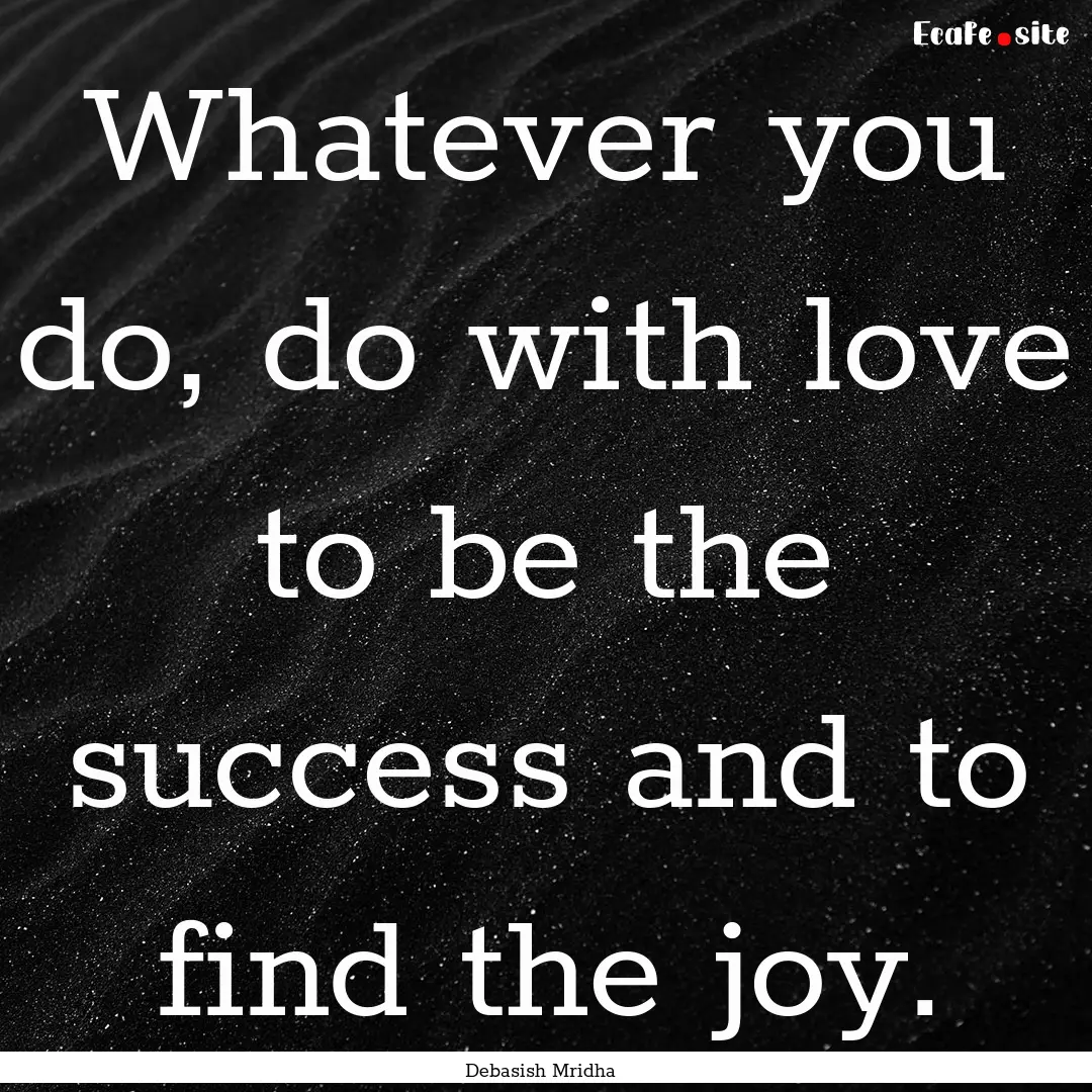 Whatever you do, do with love to be the success.... : Quote by Debasish Mridha