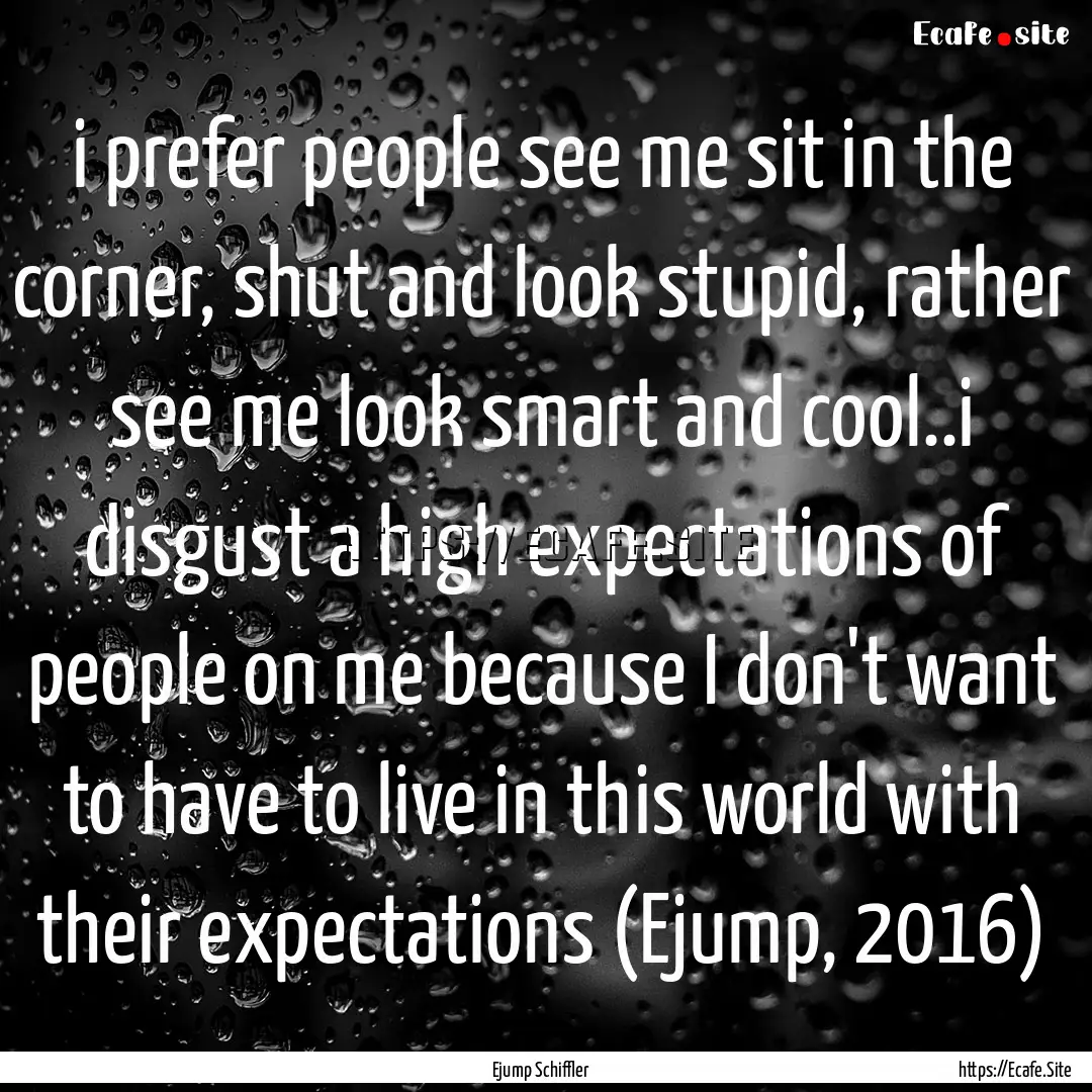 i prefer people see me sit in the corner,.... : Quote by Ejump Schiffler