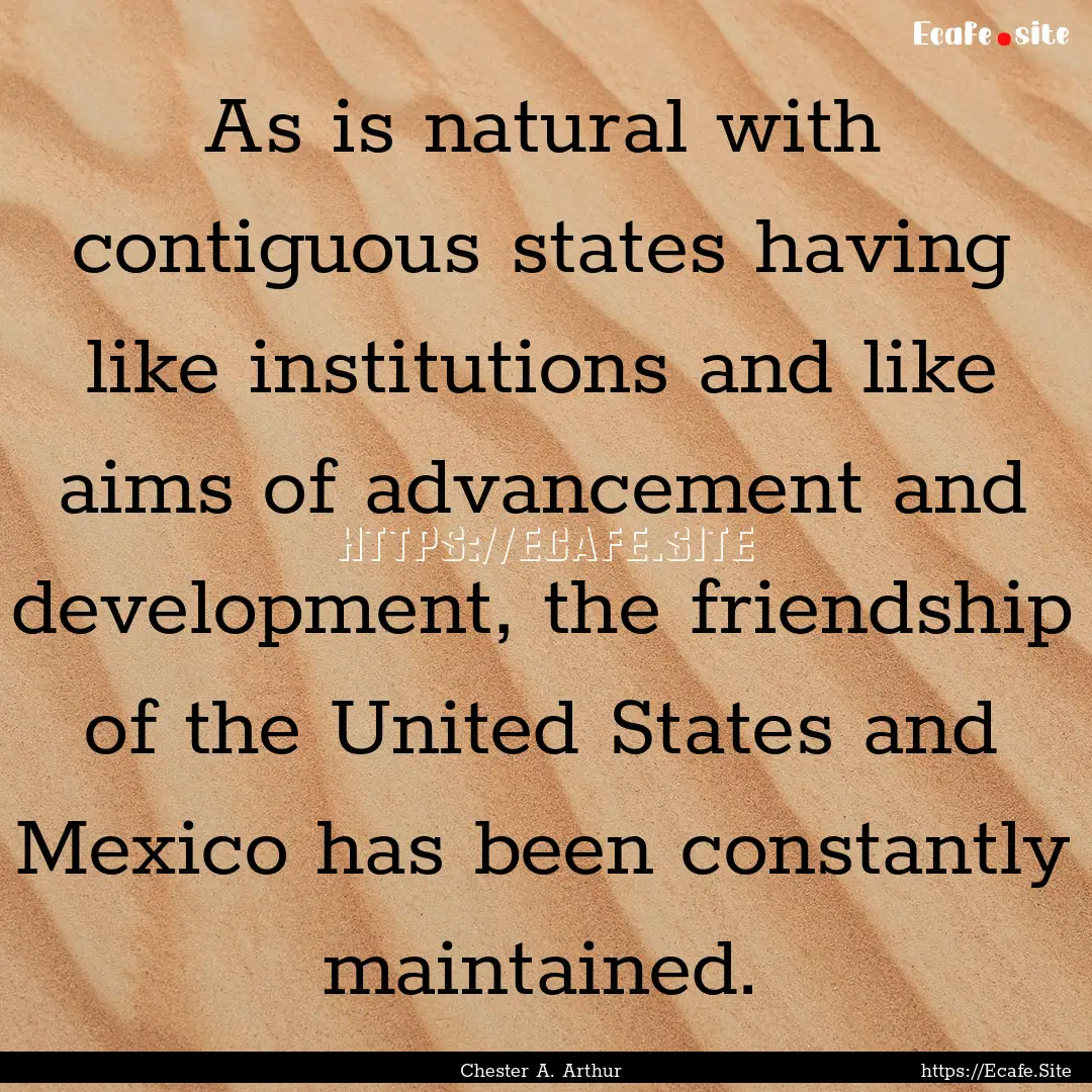 As is natural with contiguous states having.... : Quote by Chester A. Arthur