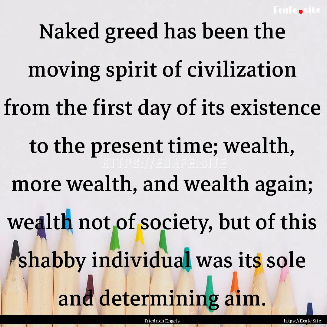 Naked greed has been the moving spirit of.... : Quote by Friedrich Engels