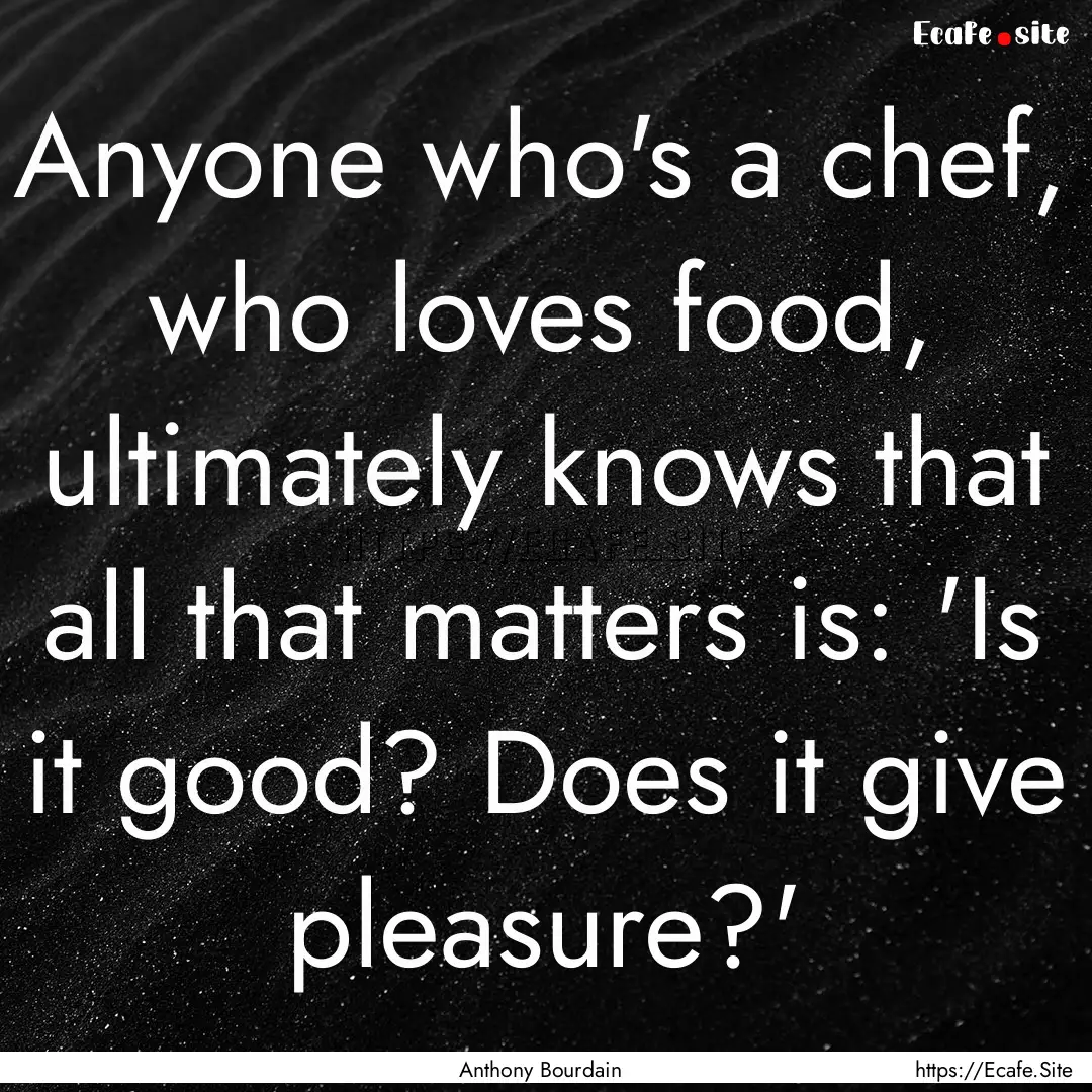 Anyone who's a chef, who loves food, ultimately.... : Quote by Anthony Bourdain