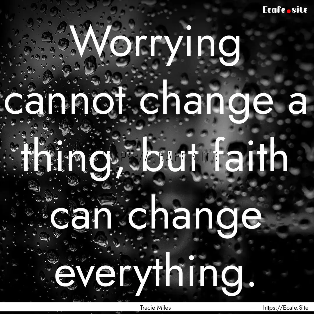 Worrying cannot change a thing, but faith.... : Quote by Tracie Miles