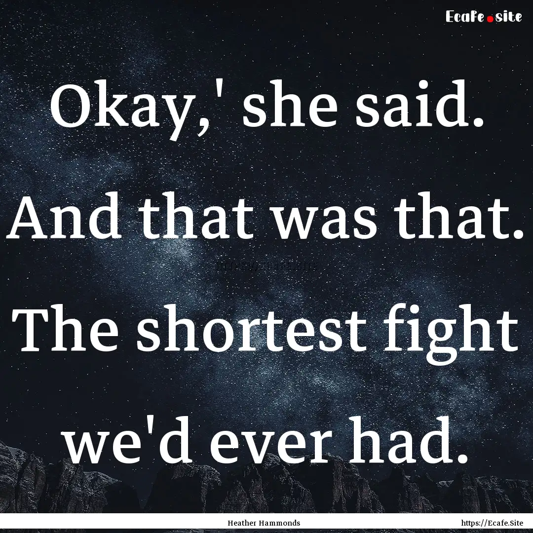 Okay,' she said. And that was that. The shortest.... : Quote by Heather Hammonds