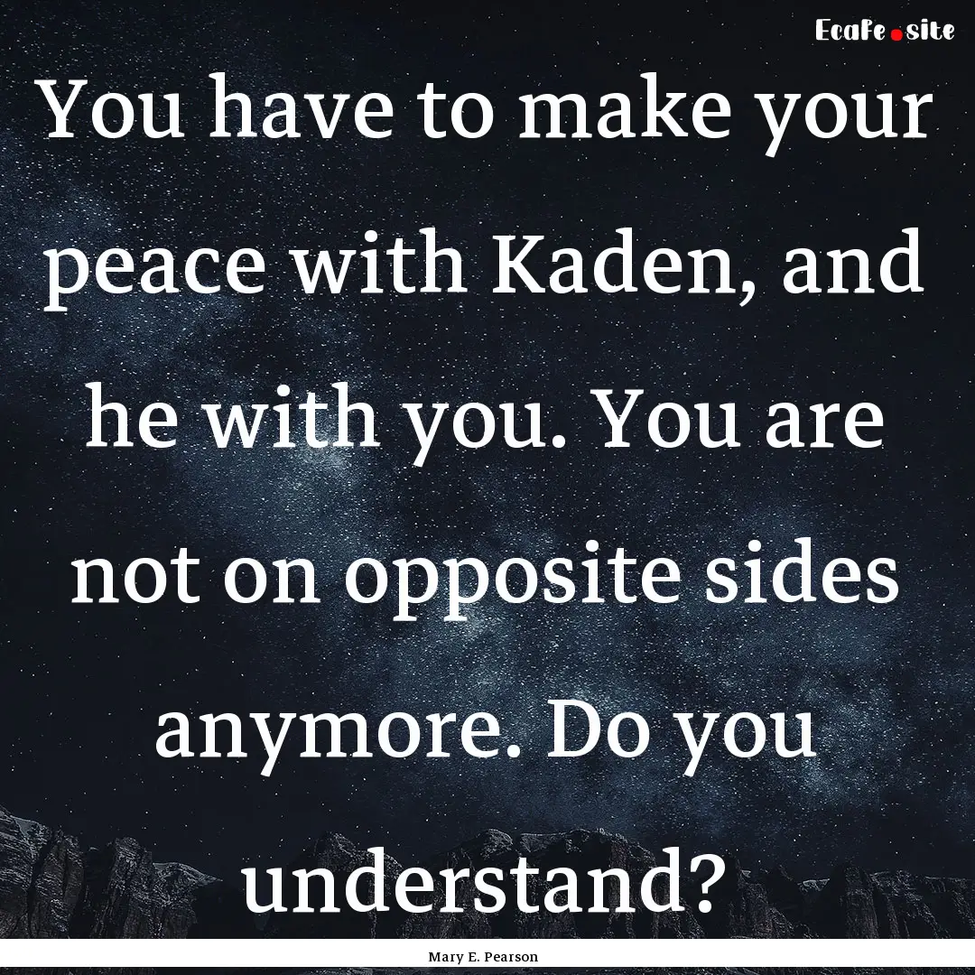 You have to make your peace with Kaden, and.... : Quote by Mary E. Pearson