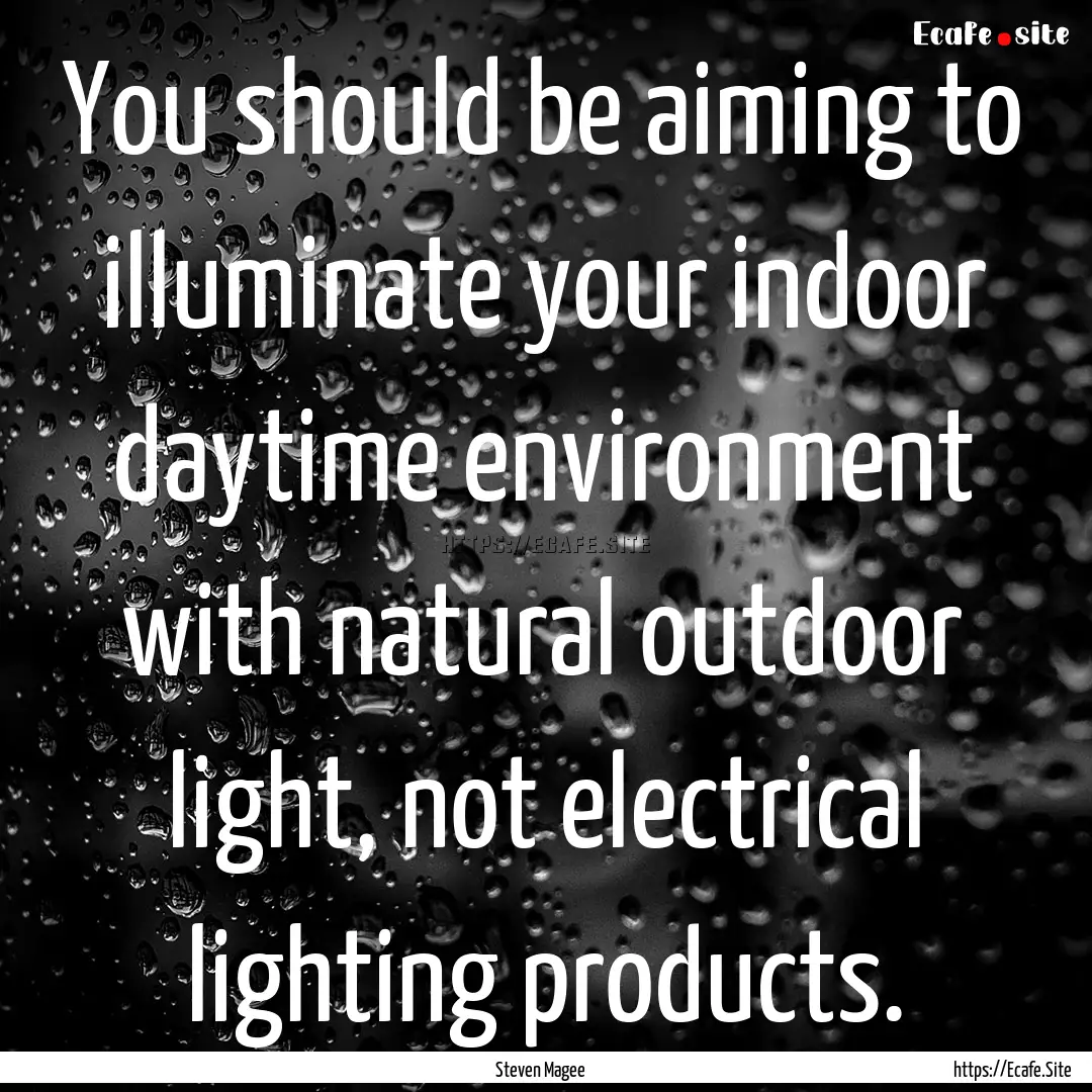 You should be aiming to illuminate your indoor.... : Quote by Steven Magee