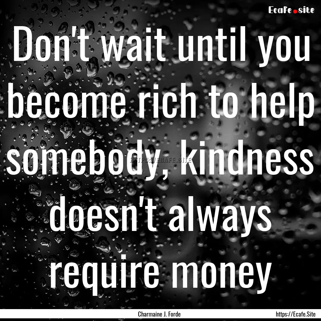 Don't wait until you become rich to help.... : Quote by Charmaine J. Forde