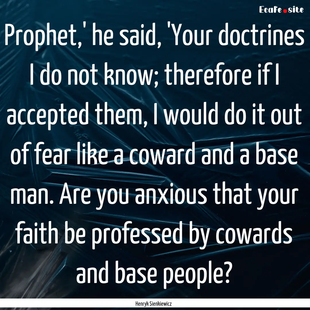 Prophet,' he said, 'Your doctrines I do not.... : Quote by Henryk Sienkiewicz