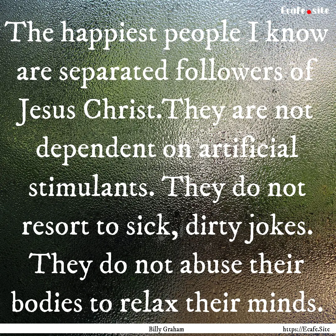 The happiest people I know are separated.... : Quote by Billy Graham