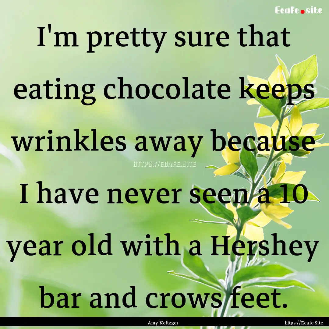 I'm pretty sure that eating chocolate keeps.... : Quote by Amy Neftzger