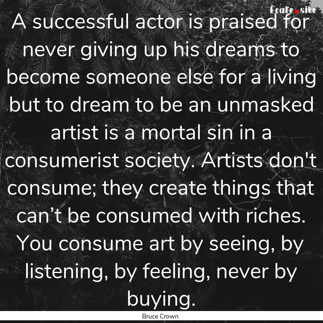 A successful actor is praised for never giving.... : Quote by Bruce Crown