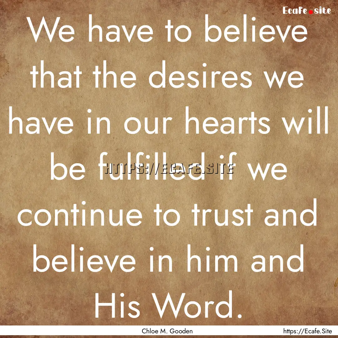 We have to believe that the desires we have.... : Quote by Chloe M. Gooden