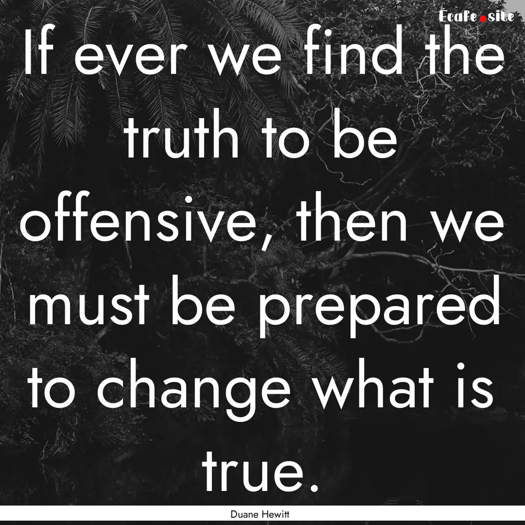 If ever we find the truth to be offensive,.... : Quote by Duane Hewitt