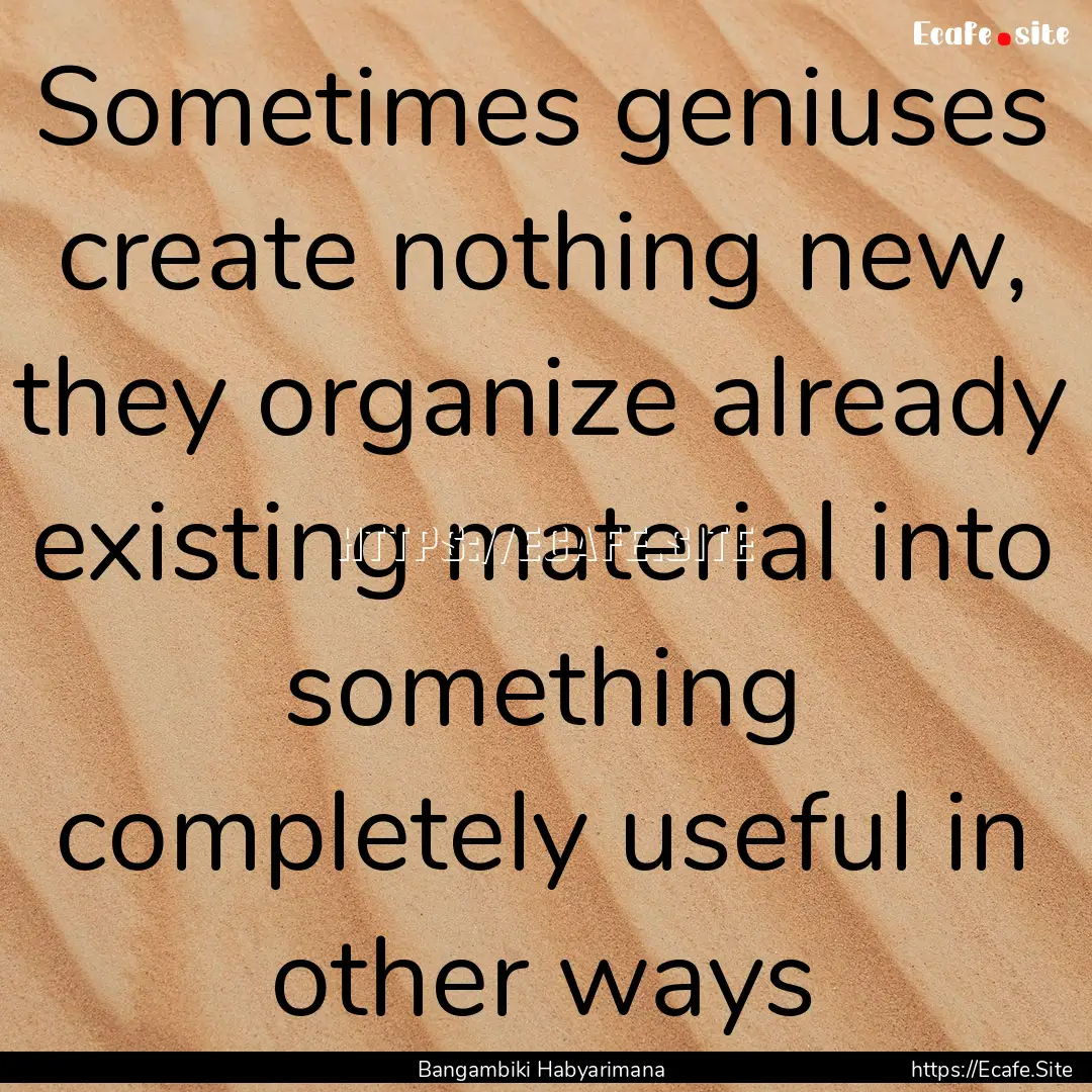 Sometimes geniuses create nothing new, they.... : Quote by Bangambiki Habyarimana