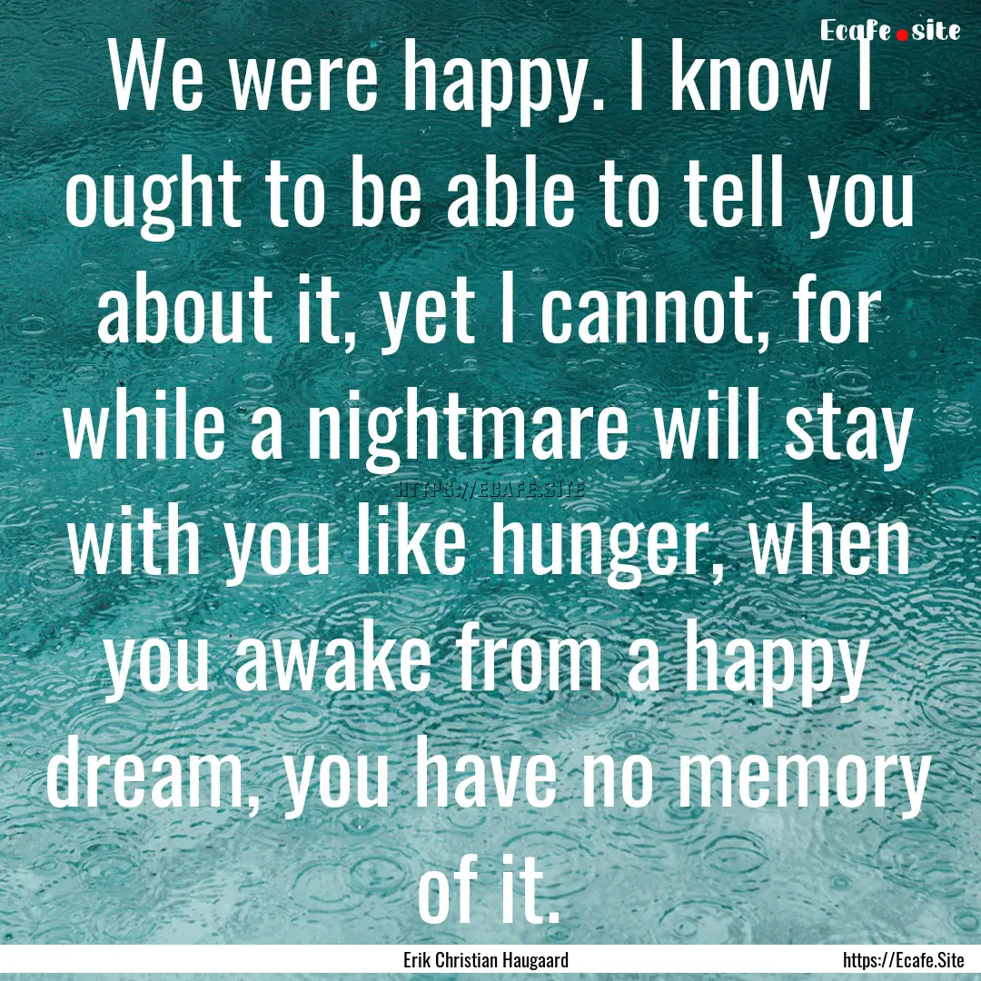 We were happy. I know I ought to be able.... : Quote by Erik Christian Haugaard