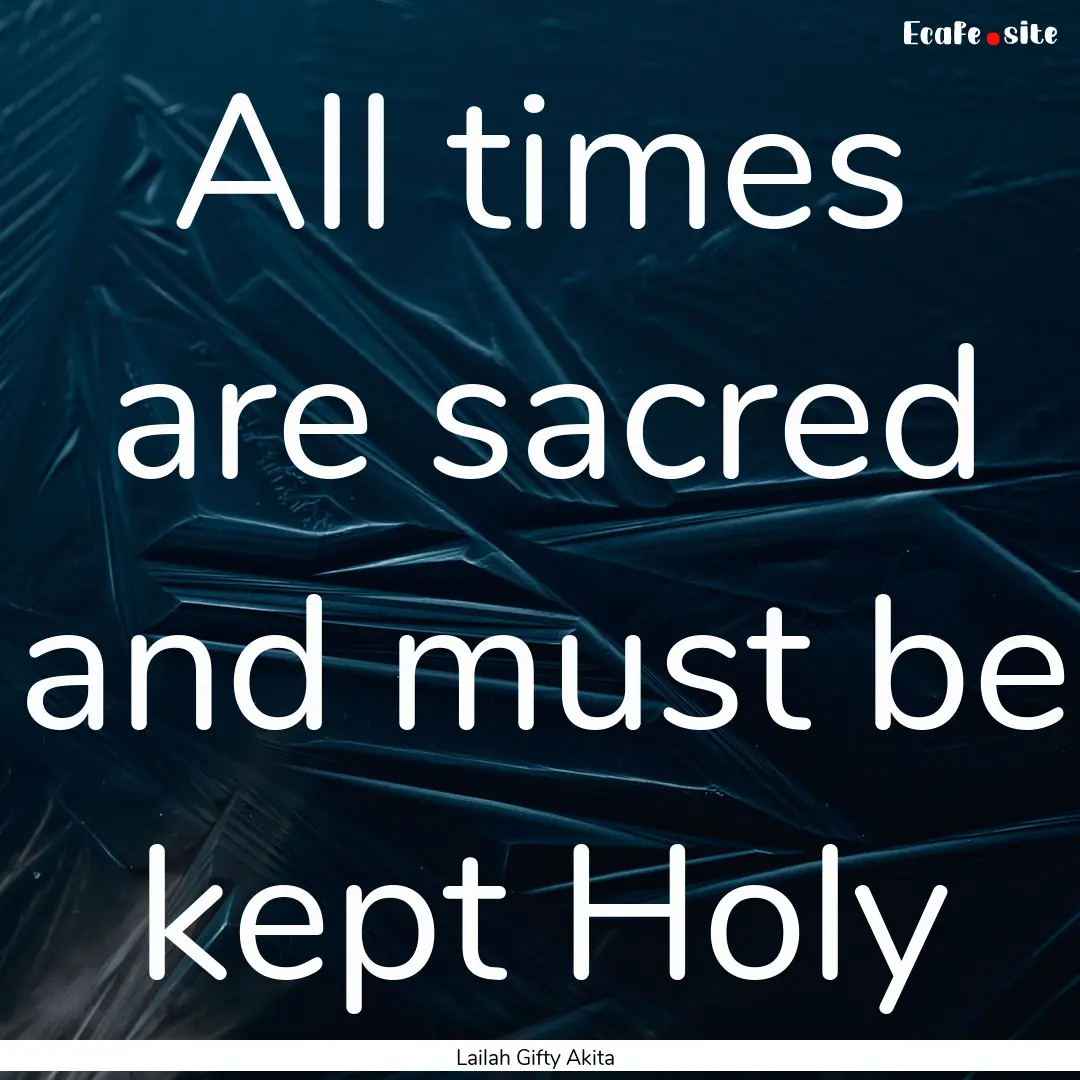 All times are sacred and must be kept Holy.... : Quote by Lailah Gifty Akita