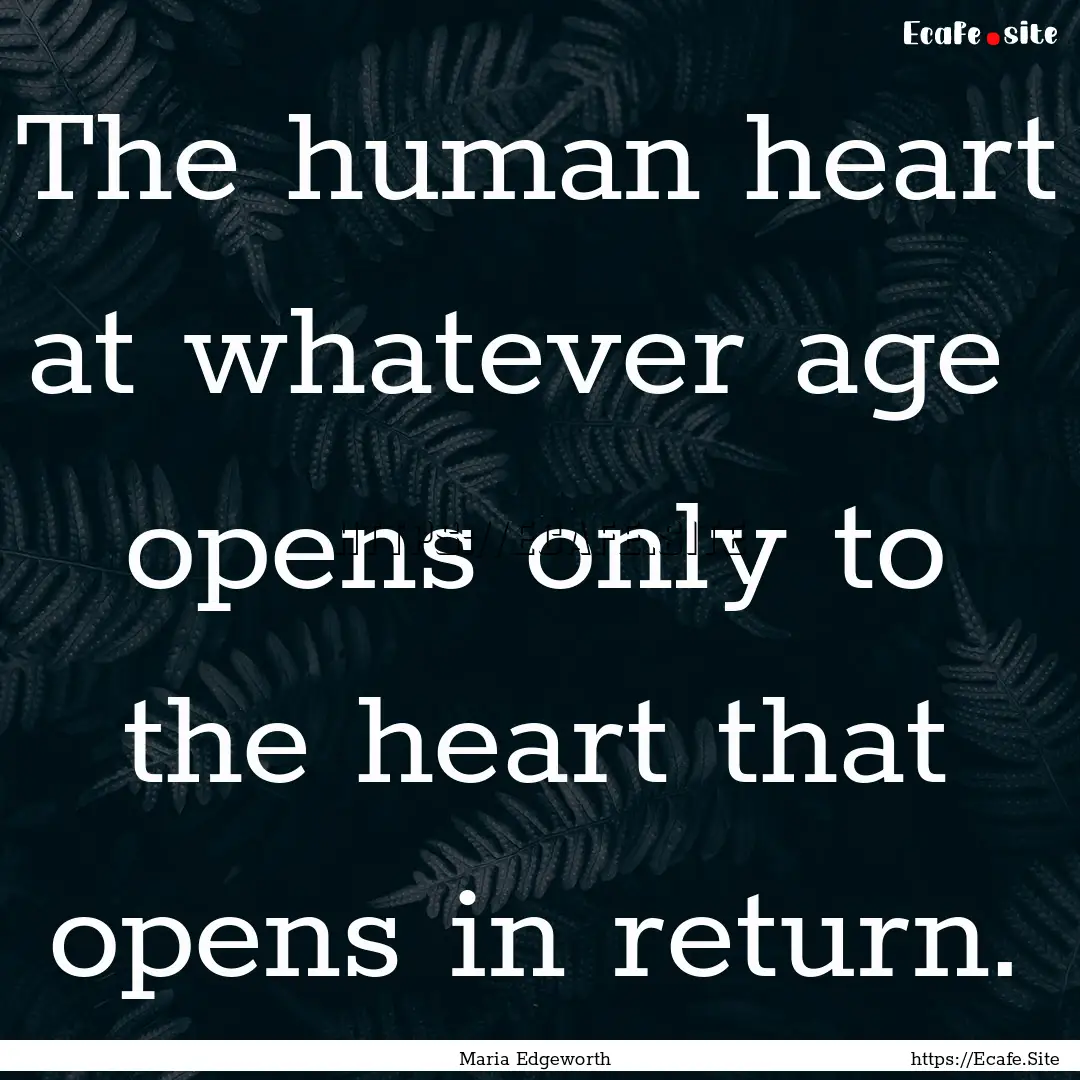 The human heart at whatever age opens only.... : Quote by Maria Edgeworth