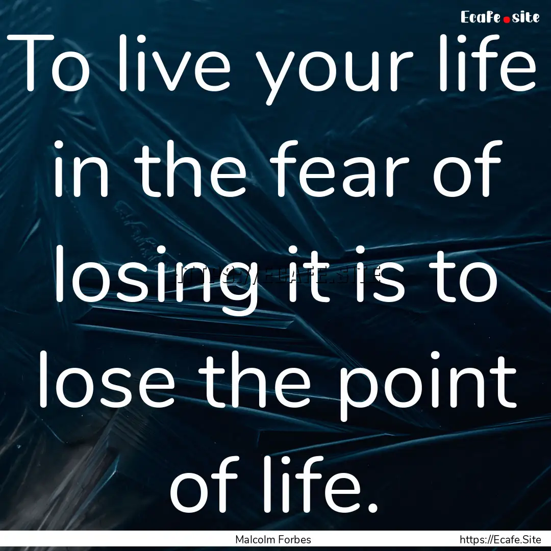 To live your life in the fear of losing it.... : Quote by Malcolm Forbes