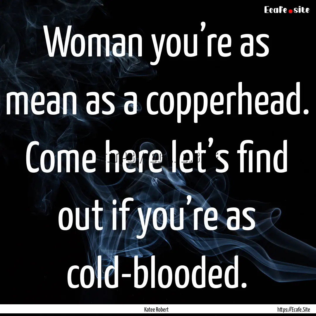 Woman you’re as mean as a copperhead. Come.... : Quote by Katee Robert