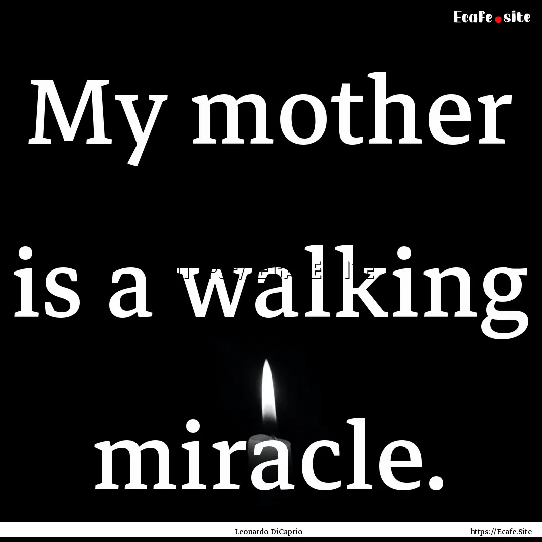 My mother is a walking miracle. : Quote by Leonardo DiCaprio