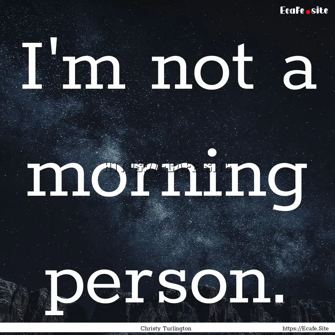 I'm not a morning person. : Quote by Christy Turlington