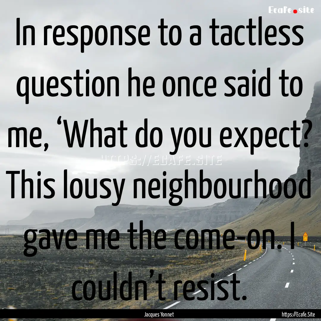 In response to a tactless question he once.... : Quote by Jacques Yonnet