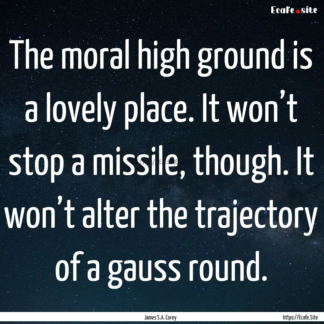 The moral high ground is a lovely place..... : Quote by James S.A. Corey