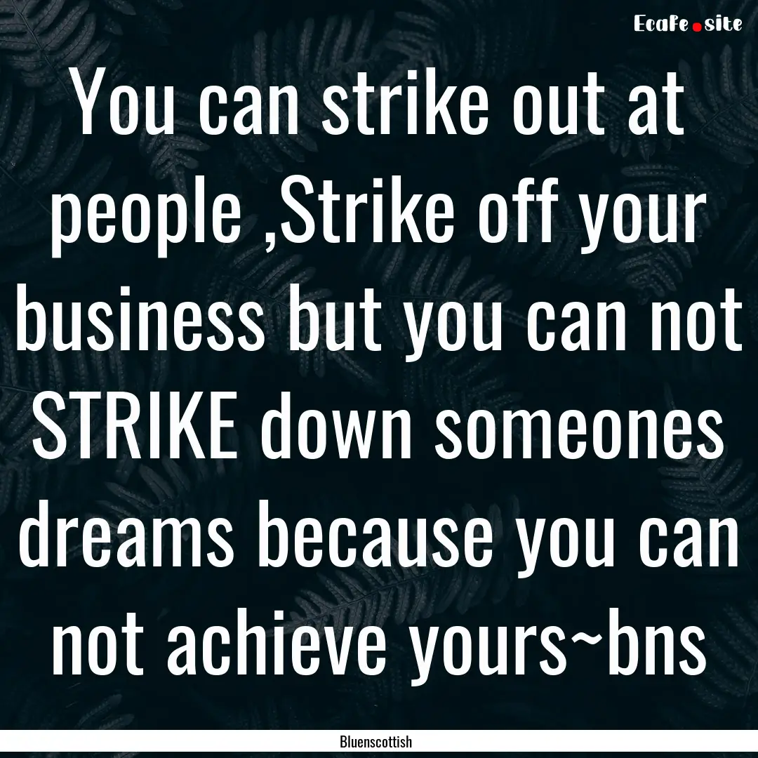 You can strike out at people ,Strike off.... : Quote by Bluenscottish