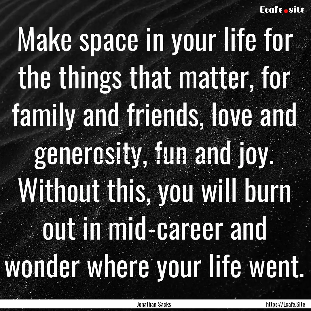 Make space in your life for the things that.... : Quote by Jonathan Sacks