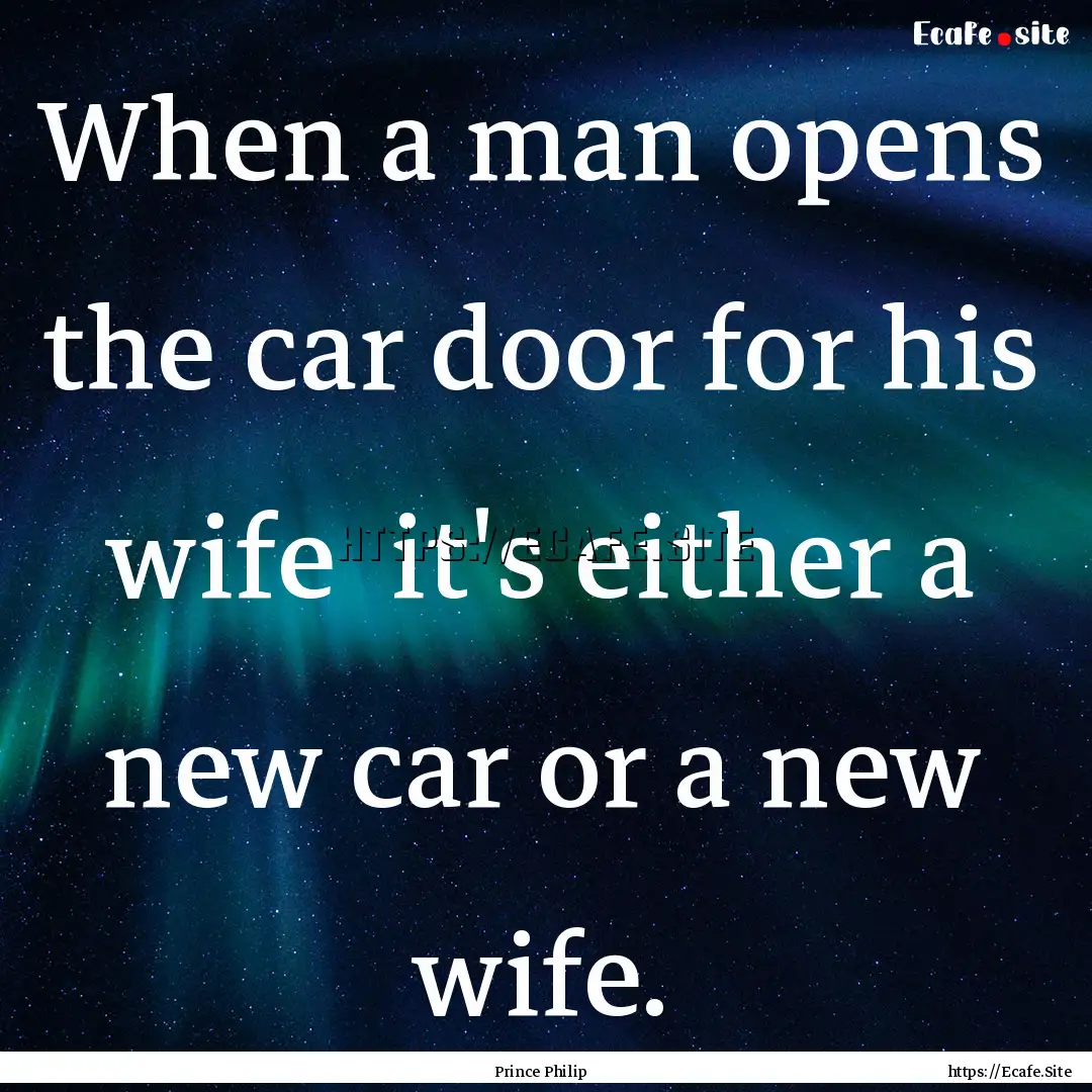 When a man opens the car door for his wife.... : Quote by Prince Philip