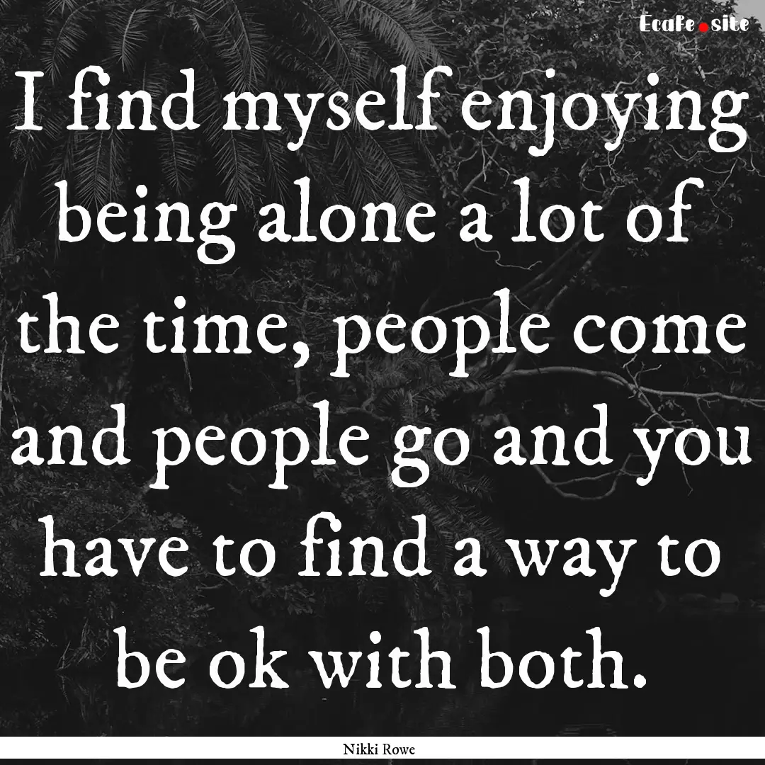 I find myself enjoying being alone a lot.... : Quote by Nikki Rowe