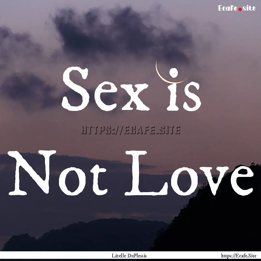 Sex is Not Love : Quote by Lizelle DuPlessis