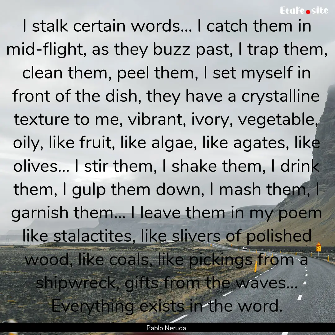 I stalk certain words... I catch them in.... : Quote by Pablo Neruda