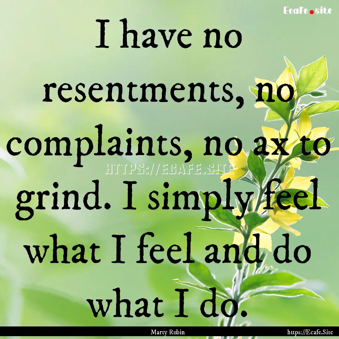 I have no resentments, no complaints, no.... : Quote by Marty Rubin