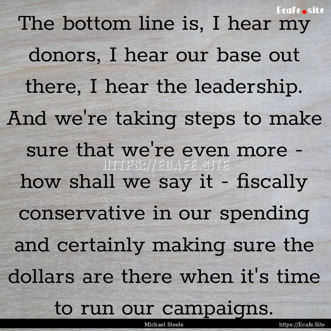 The bottom line is, I hear my donors, I hear.... : Quote by Michael Steele