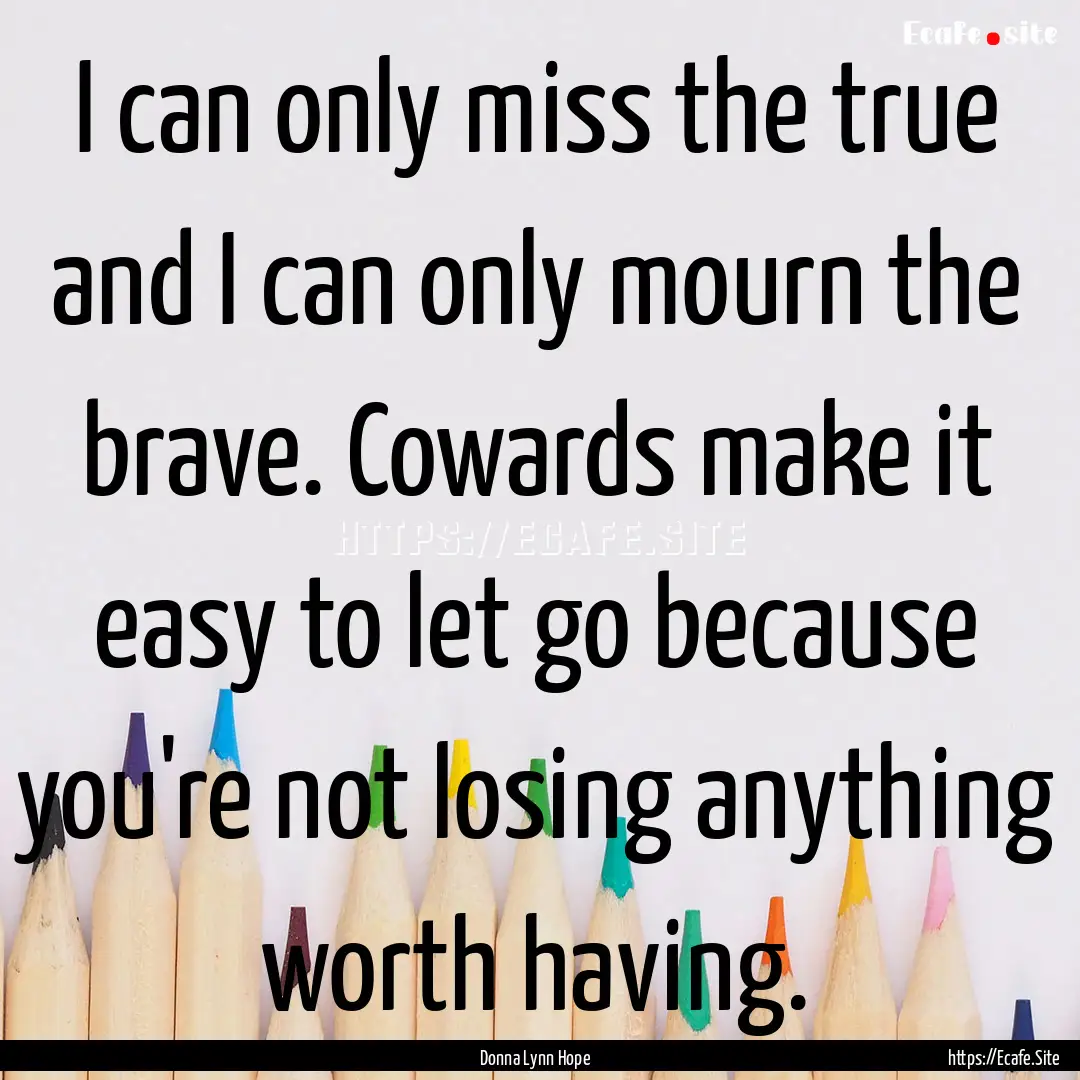 I can only miss the true and I can only mourn.... : Quote by Donna Lynn Hope