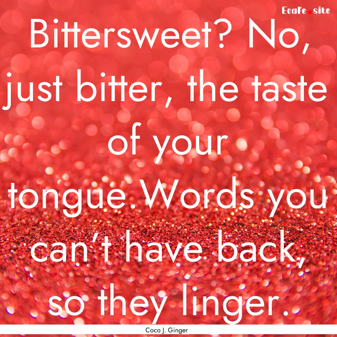 Bittersweet? No, just bitter, the taste of.... : Quote by Coco J. Ginger