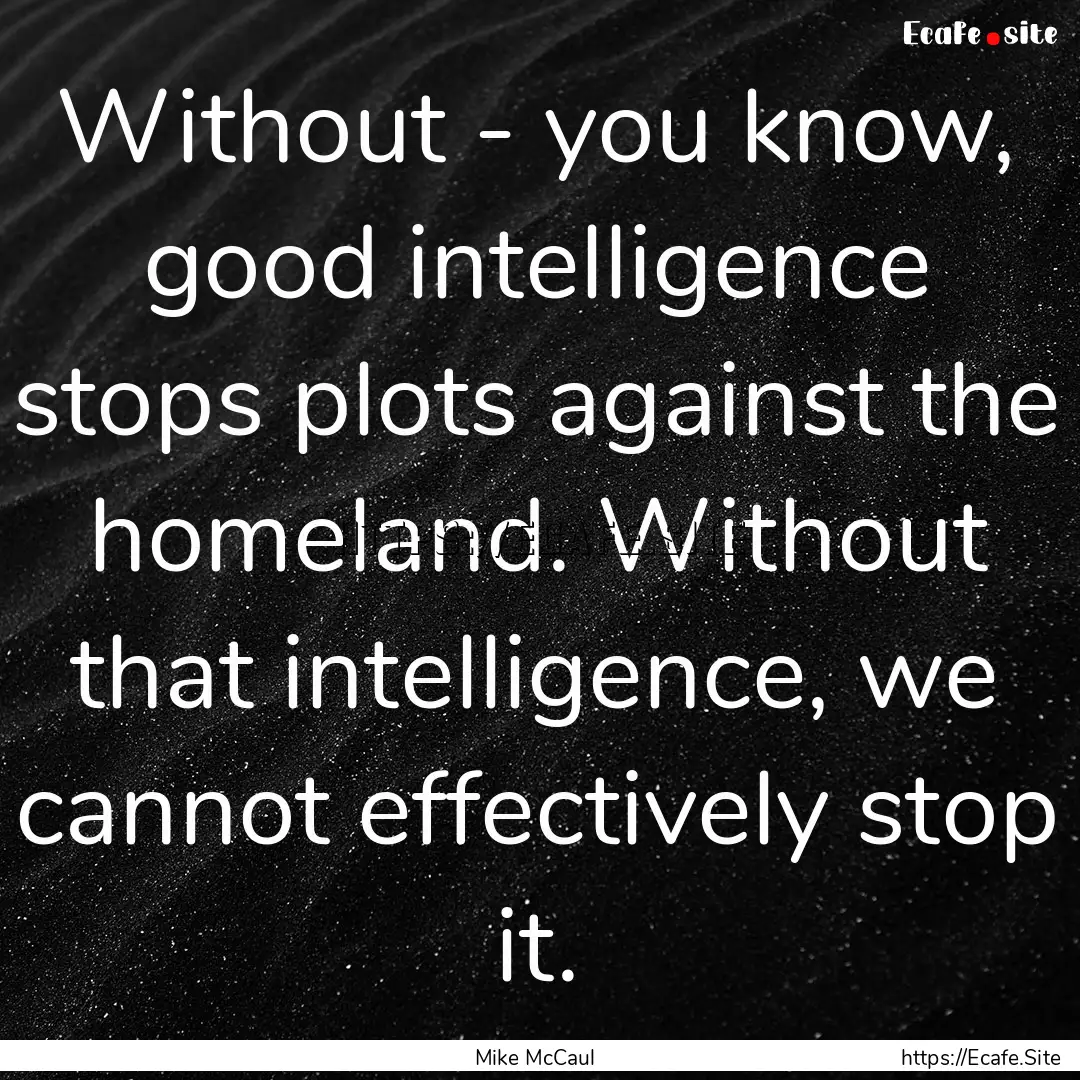 Without - you know, good intelligence stops.... : Quote by Mike McCaul