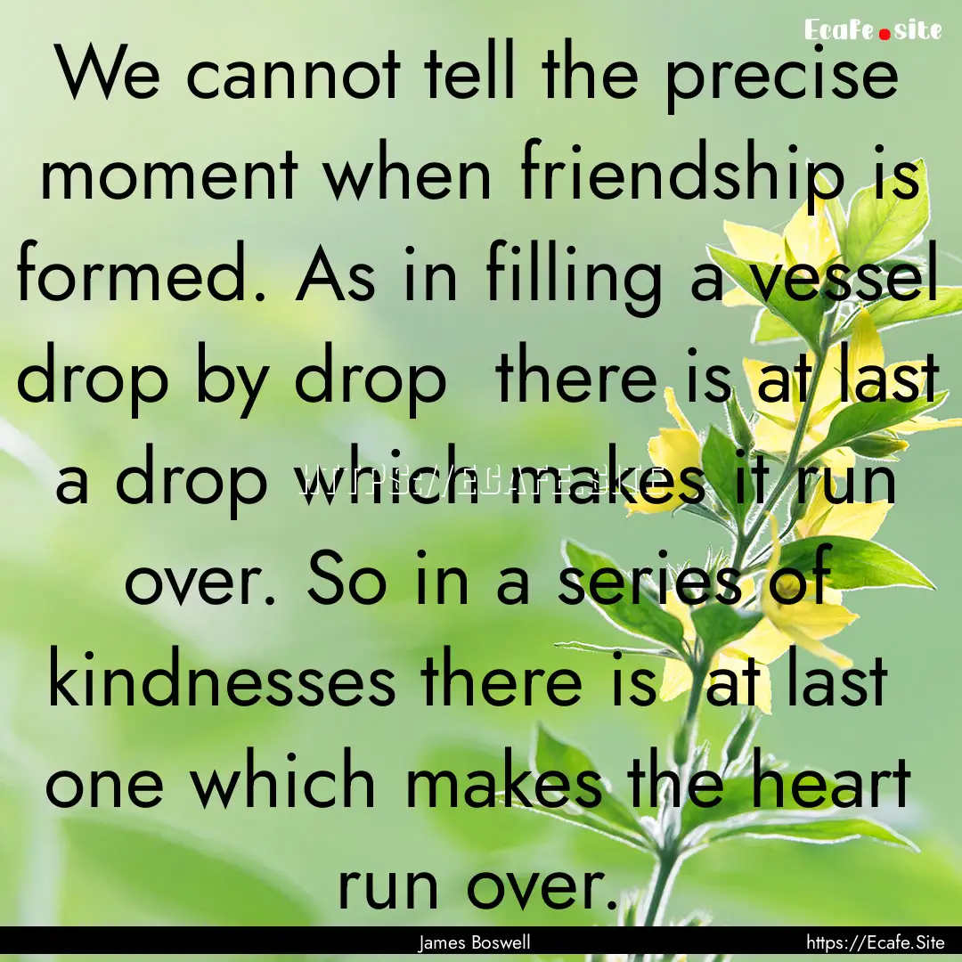 We cannot tell the precise moment when friendship.... : Quote by James Boswell