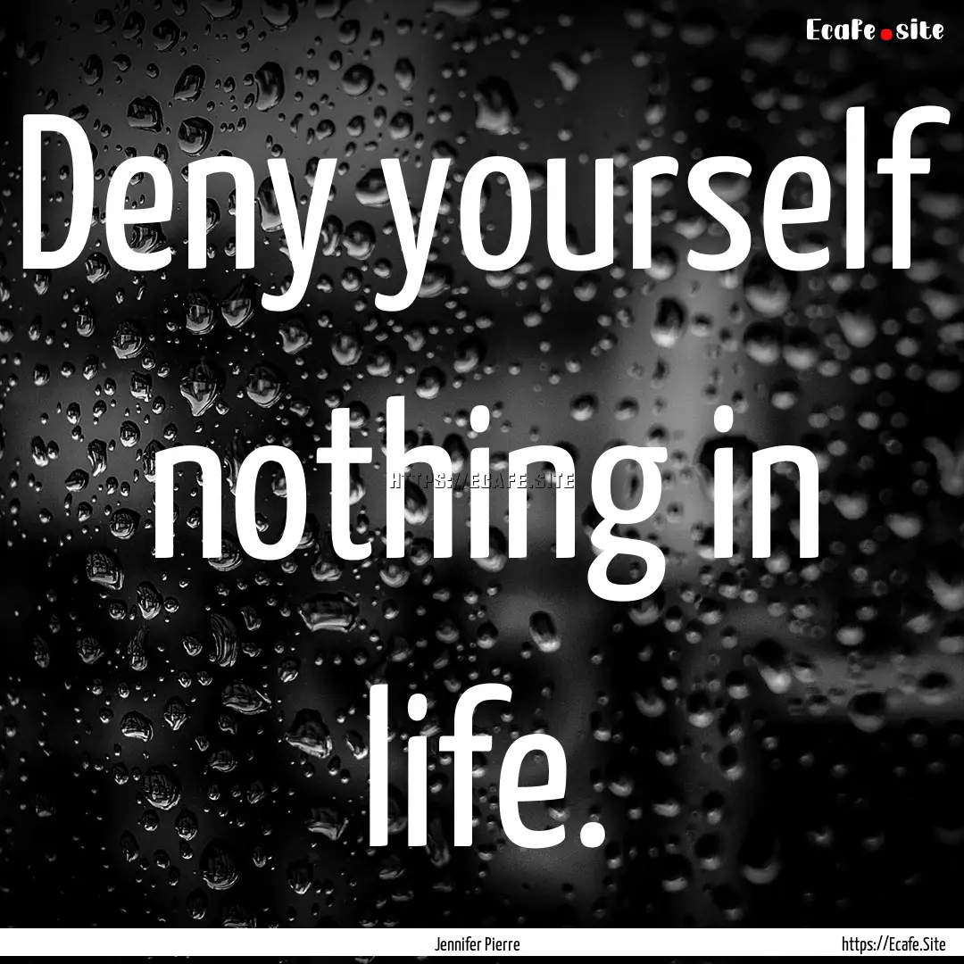 Deny yourself nothing in life. : Quote by Jennifer Pierre