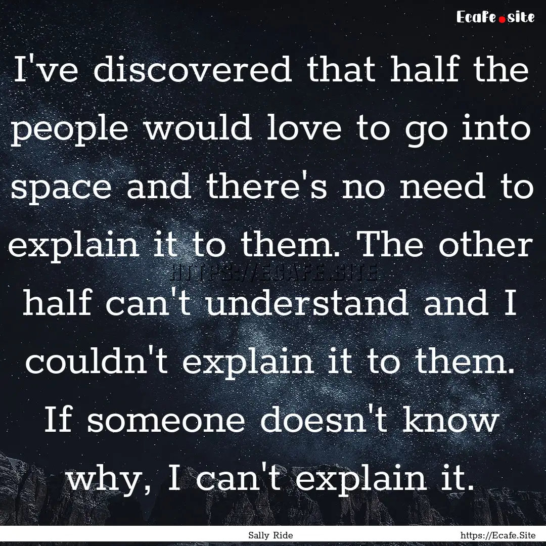 I've discovered that half the people would.... : Quote by Sally Ride