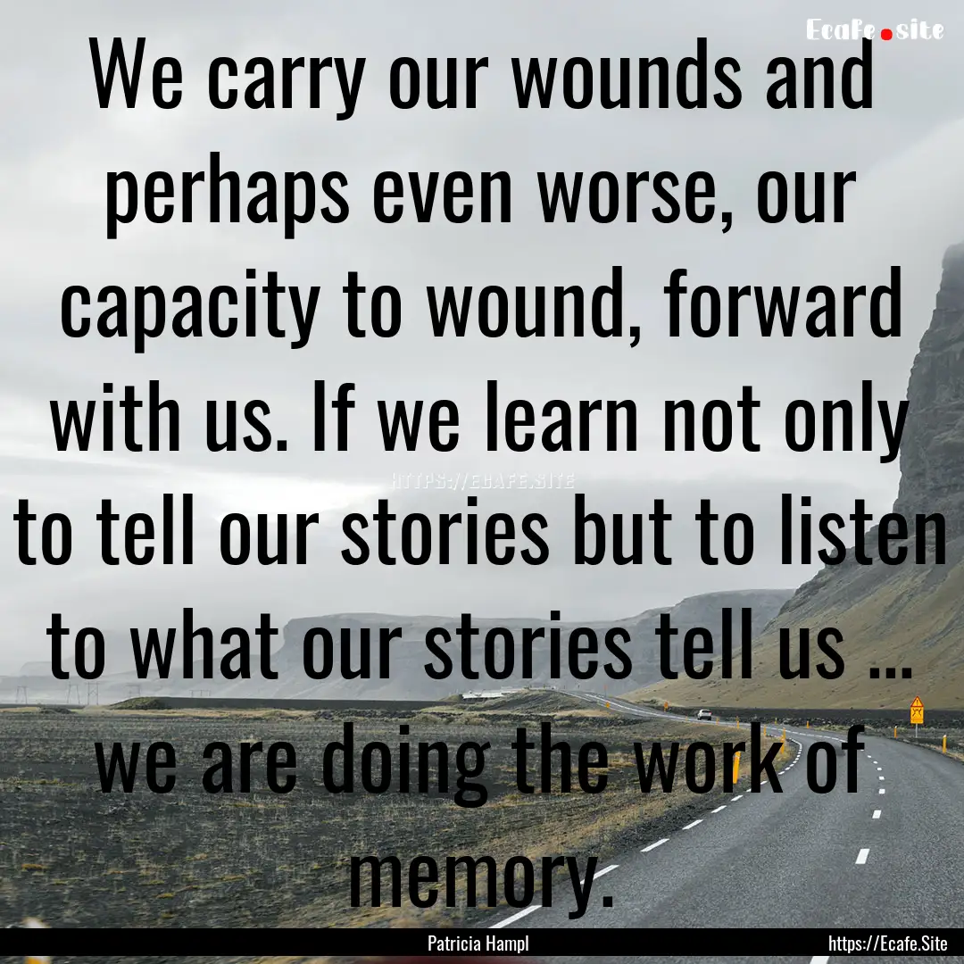 We carry our wounds and perhaps even worse,.... : Quote by Patricia Hampl