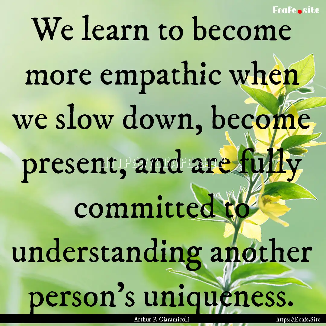 We learn to become more empathic when we.... : Quote by Arthur P. Ciaramicoli