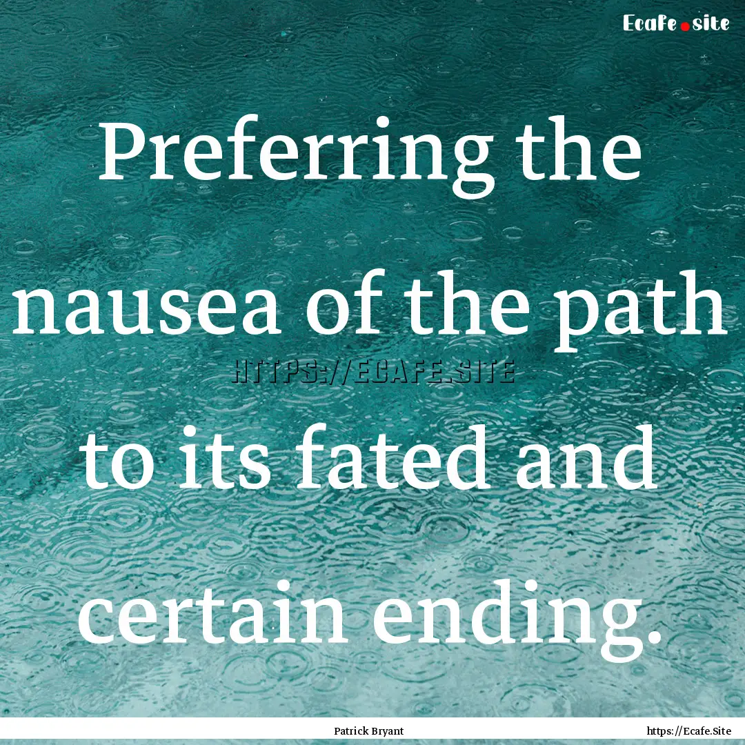 Preferring the nausea of the path to its.... : Quote by Patrick Bryant