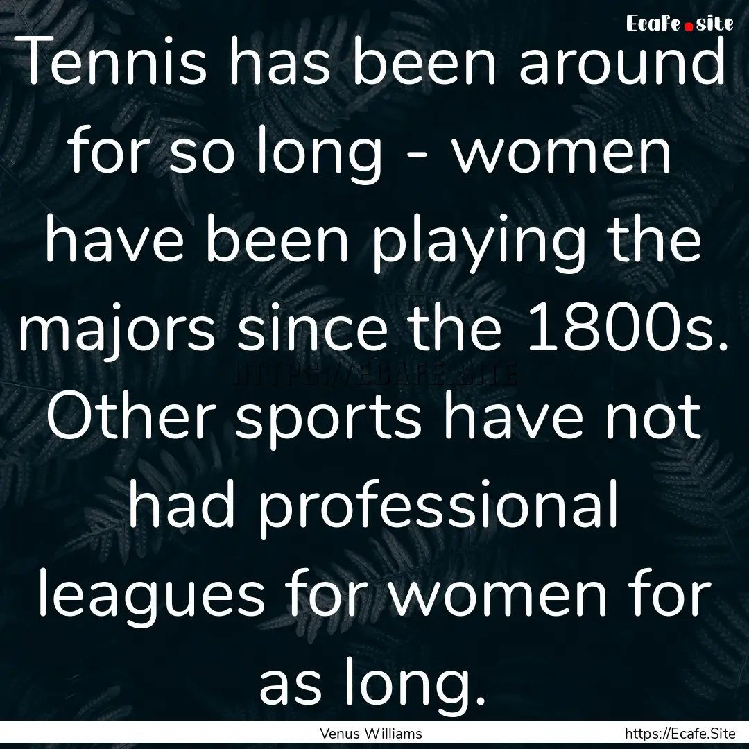 Tennis has been around for so long - women.... : Quote by Venus Williams