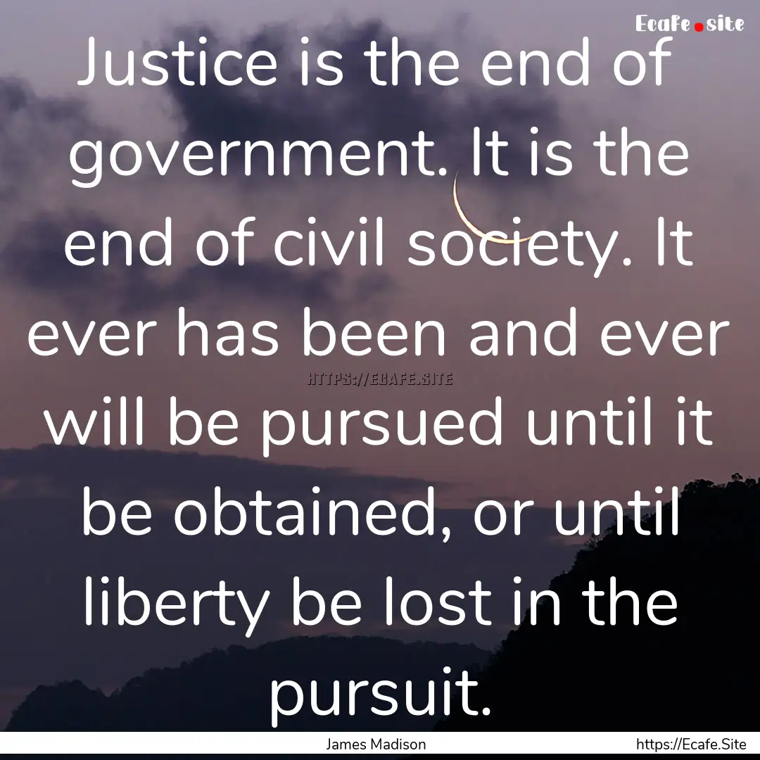 Justice is the end of government. It is the.... : Quote by James Madison