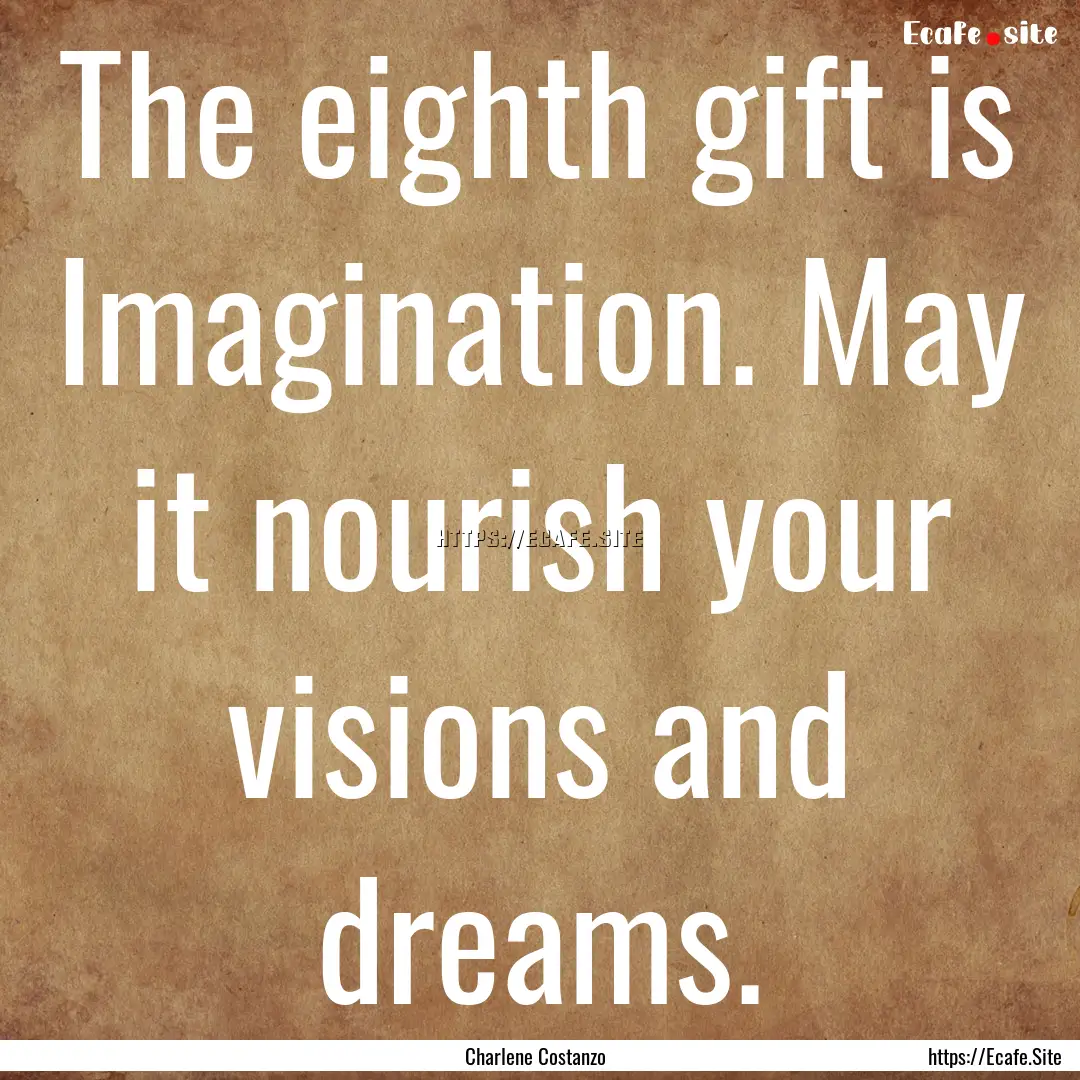 The eighth gift is Imagination. May it nourish.... : Quote by Charlene Costanzo