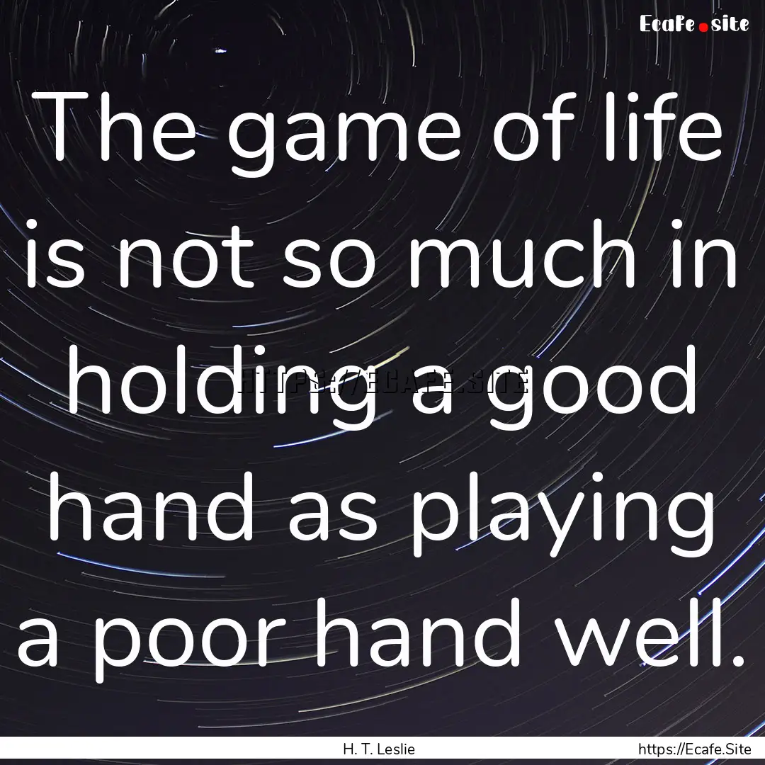 The game of life is not so much in holding.... : Quote by H. T. Leslie