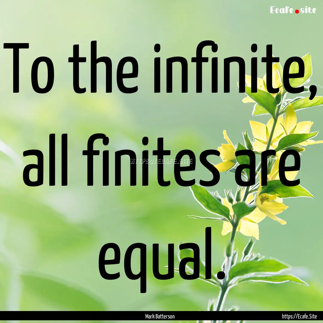 To the infinite, all finites are equal. : Quote by Mark Batterson