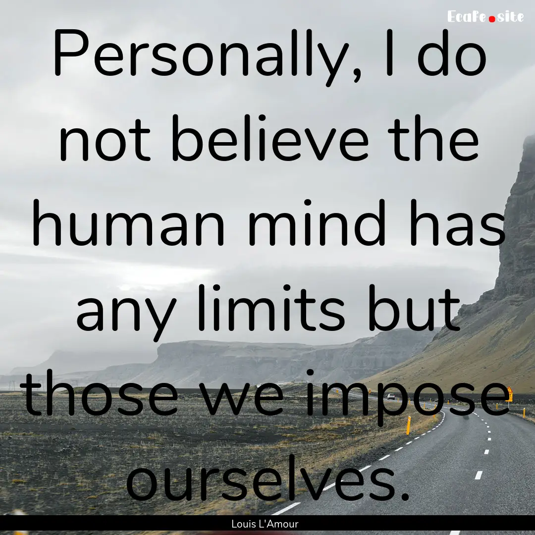 Personally, I do not believe the human mind.... : Quote by Louis L'Amour