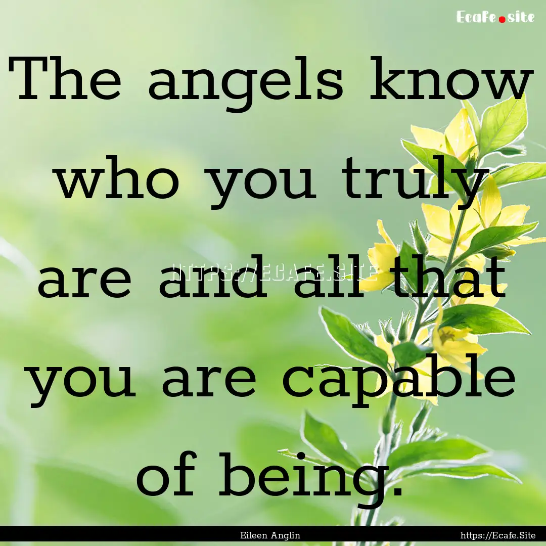 The angels know who you truly are and all.... : Quote by Eileen Anglin